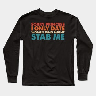 Sorry Princess I Only Date Women Who Might Stab Me Long Sleeve T-Shirt